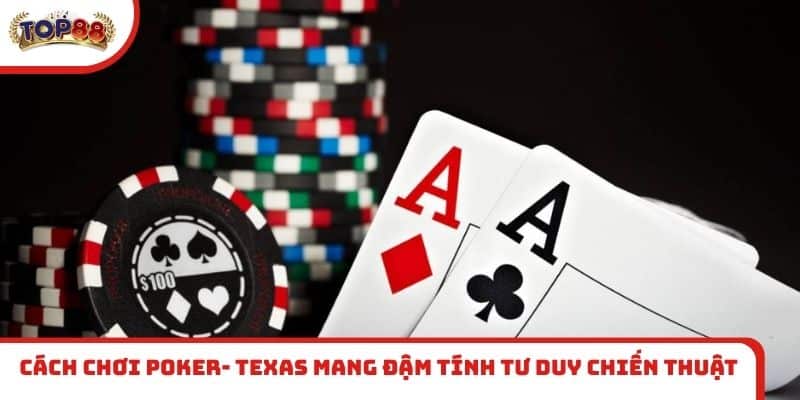 Cách chơi Poker- Texas mang đậm tính tư duy chiến thuật