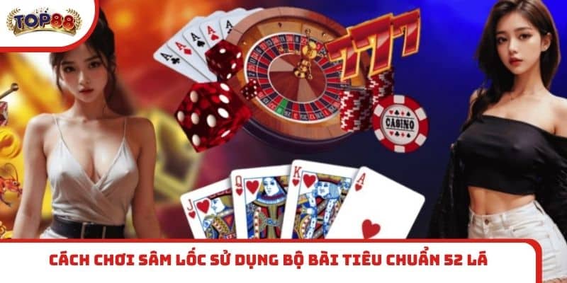 Cách chơi Sâm Lốc sử dụng bộ bài tiêu chuẩn 52 lá