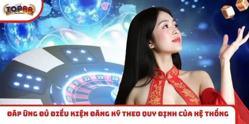 Đáp ứng đủ điều kiện đăng ký theo quy định của hệ thống