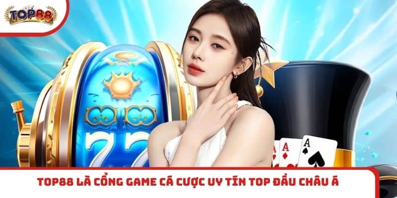 TOP88 là cổng game cá cược uy tín top đầu châu Á