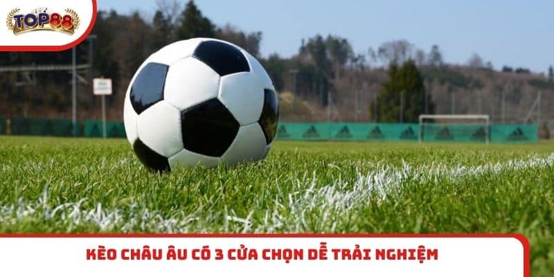 Kèo châu Âu có 3 cửa chọn dễ trải nghiệm