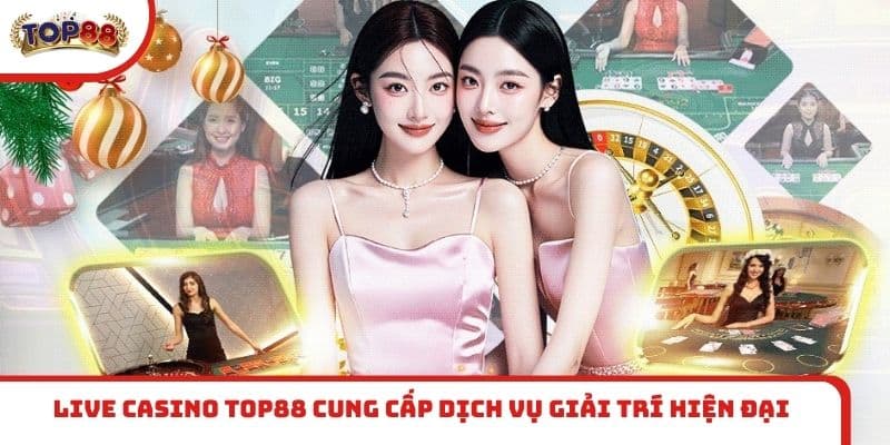 Live casino TOP88 cung cấp dịch vụ giải trí hiện đại