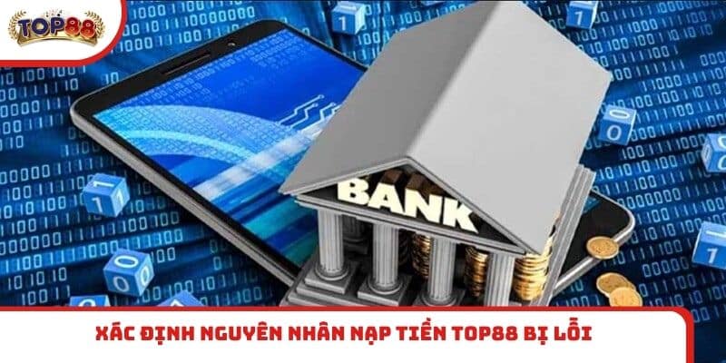 Xác định nguyên nhân nạp tiền TOP88 bị lỗi