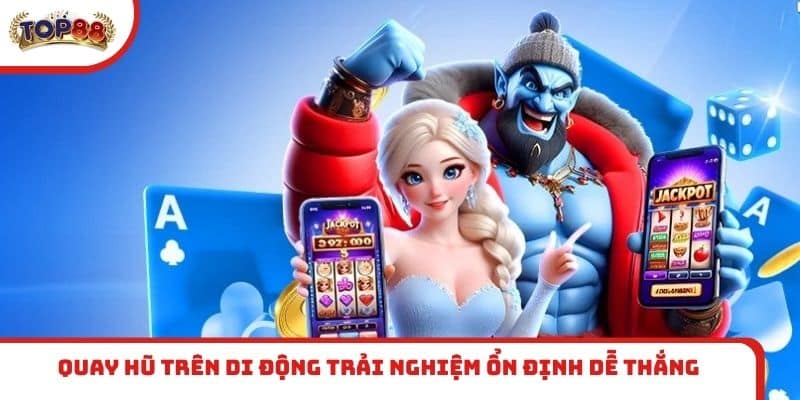 Quay hũ trên di động trải nghiệm ổn định dễ thắng