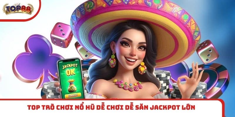 Top trò chơi nổ hũ dễ chơi dễ săn Jackpot lớn