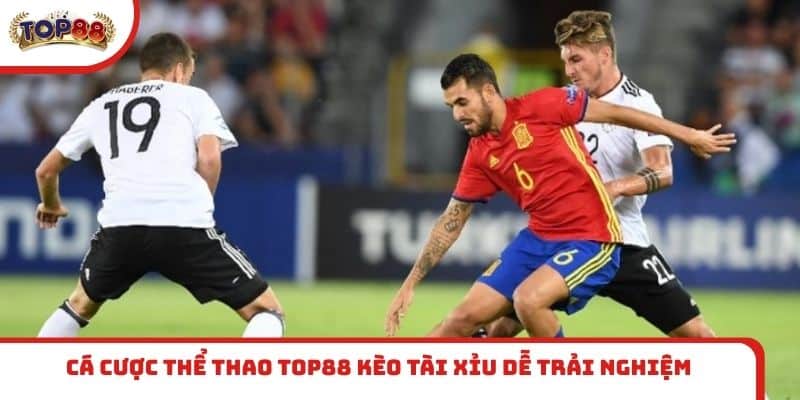 Cá cược thể thao TOP88 kèo Tài Xỉu dễ trải nghiệm