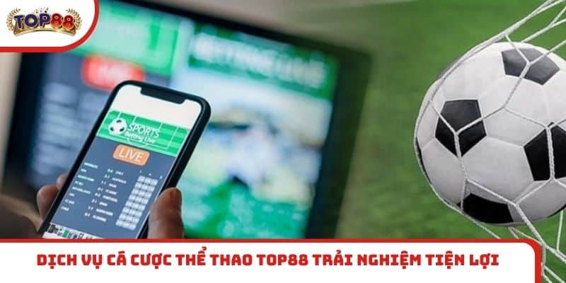 Dịch vụ cá cược thể thao TOP88 trải nghiệm tiện lợi