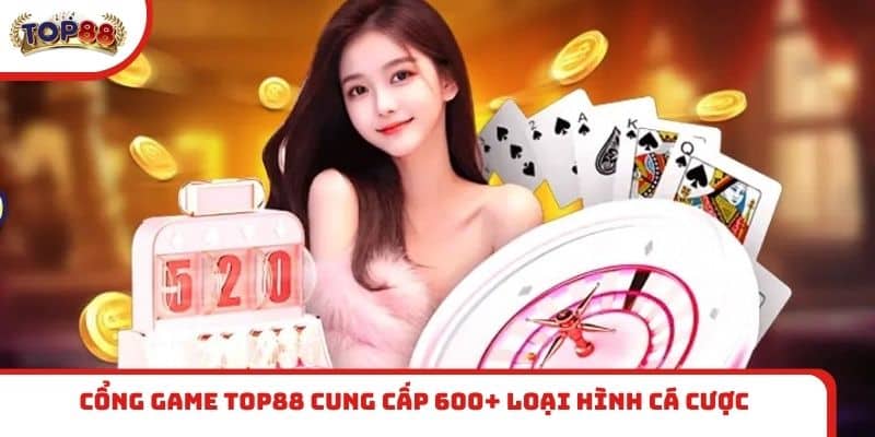 Cổng game TOP88 cung cấp 600+ loại hình cá cược
