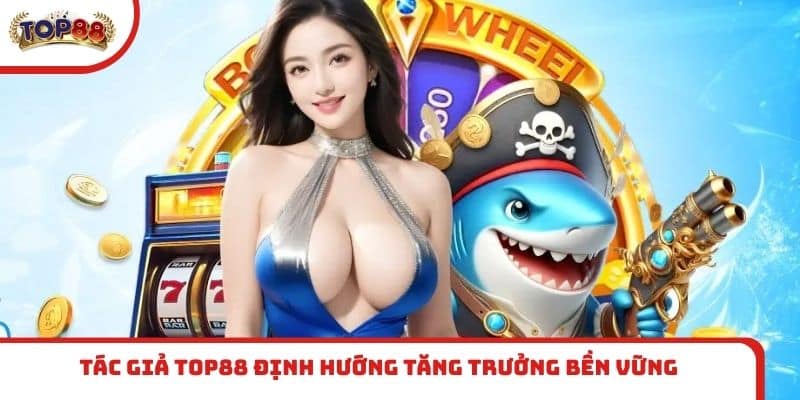 Tác giả TOP88 định hướng tăng trưởng bền vững